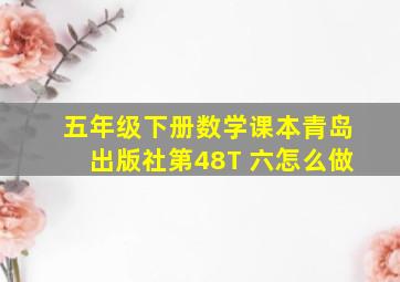 五年级下册数学课本青岛出版社第48T 六怎么做